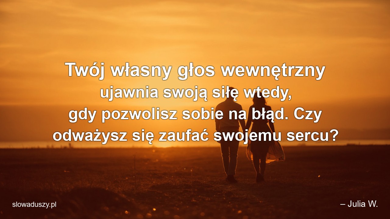 Twój własny głos wewnętrzny ujawnia swoją siłę wtedy,  gdy pozwolisz sobie na błąd. Czy odważysz się zaufać swojemu sercu?