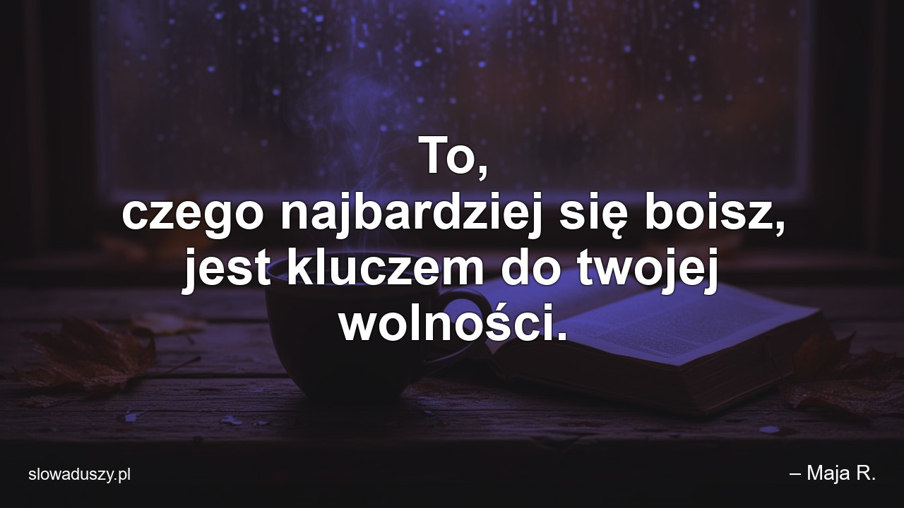 To,  czego najbardziej się boisz,  jest kluczem do twojej wolności.
