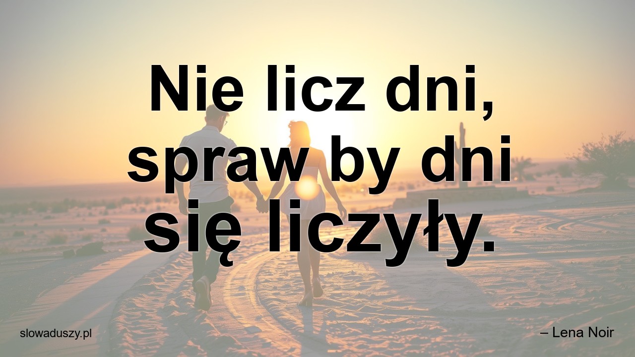 Nie licz dni,  spraw by dni się liczyły. - – Lena Noir