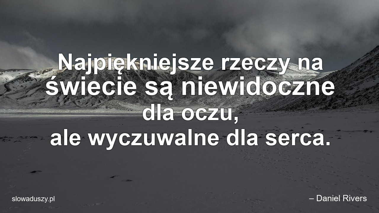 Najpiękniejsze rzeczy na świecie są niewidoczne dla oczu,  ale wyczuwalne dla serca.