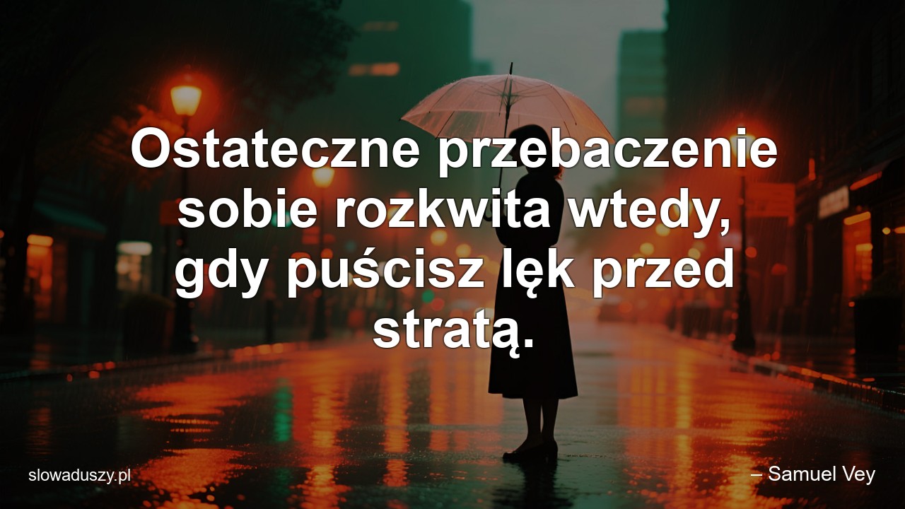 Ostateczne przebaczenie sobie rozkwita wtedy,  gdy puścisz lęk przed stratą.