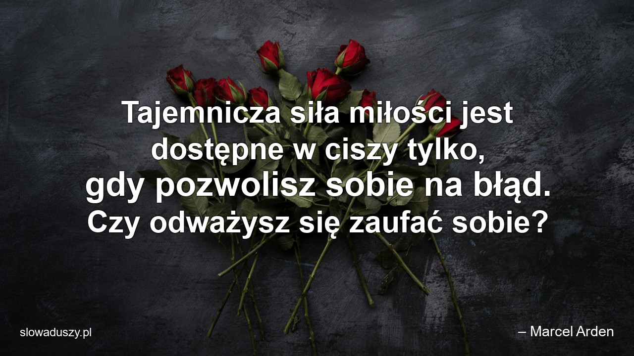 Tajemnicza siła miłości jest dostępne w ciszy tylko,  gdy pozwolisz sobie na błąd. Czy odważysz się zaufać sobie?