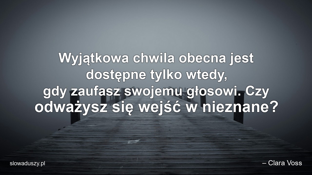 Wyjątkowa chwila obecna jest dostępne tylko wtedy,  gdy zaufasz swojemu głosowi. Czy odważysz się wejść w nieznane? - – Clara Voss