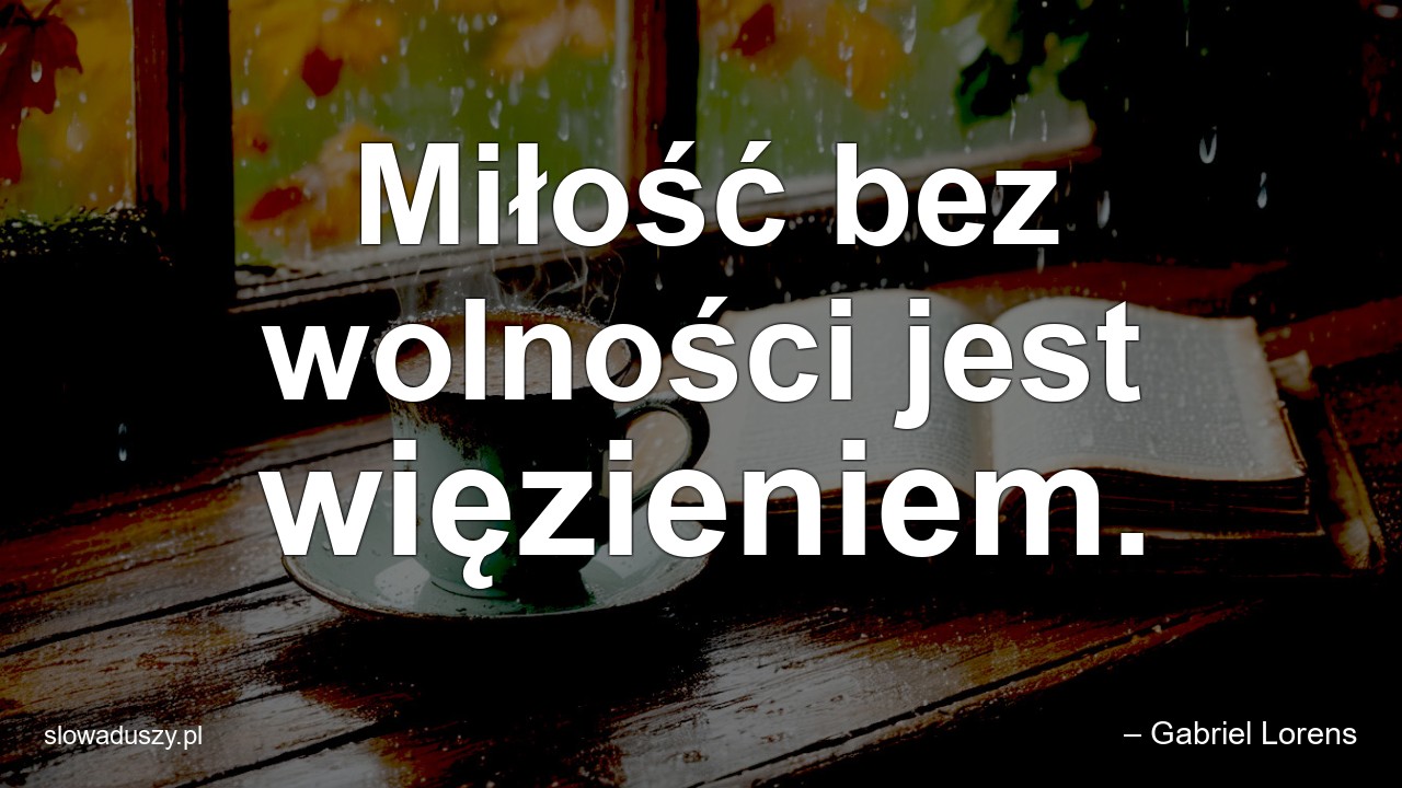 Miłość bez wolności jest więzieniem. - – Gabriel Lorens