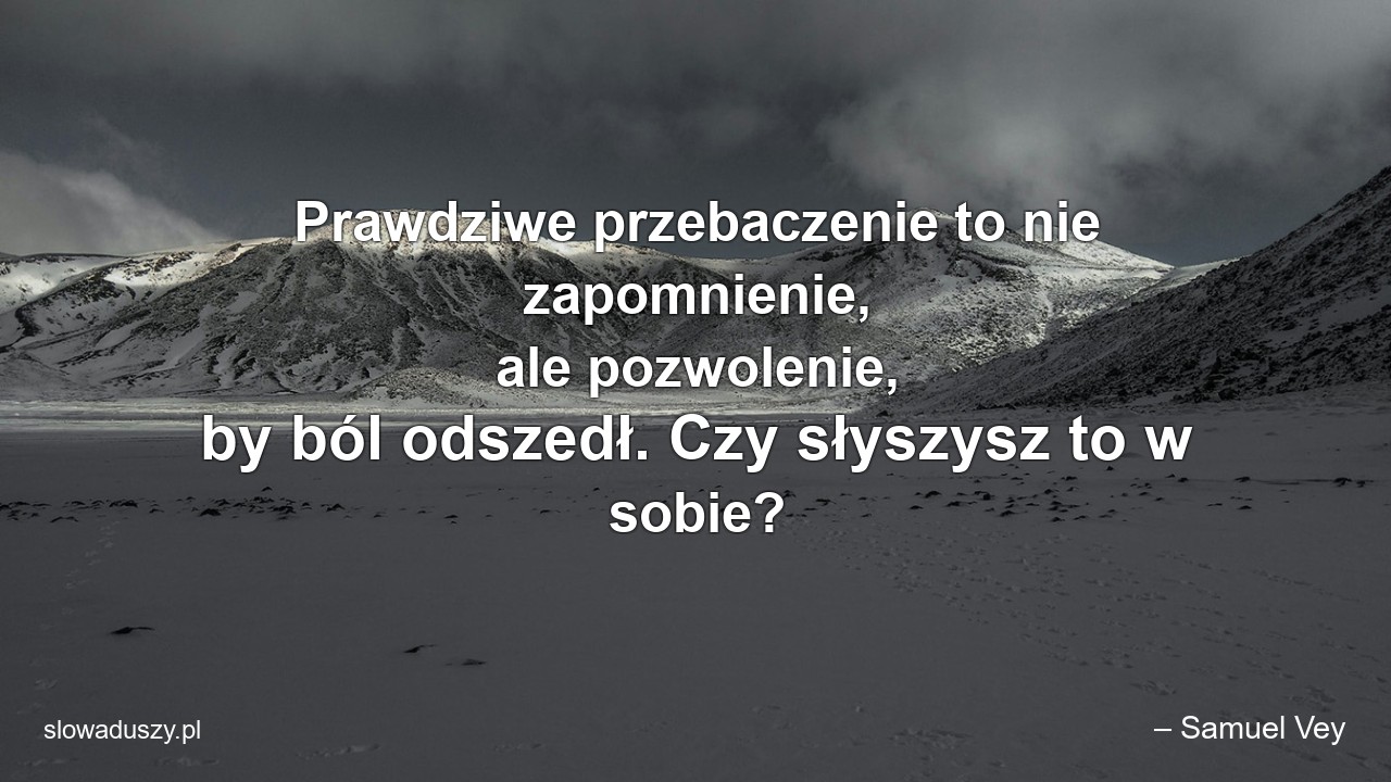Prawdziwe przebaczenie to nie zapomnienie,  ale pozwolenie,  by ból odszedł. Czy słyszysz to w sobie?