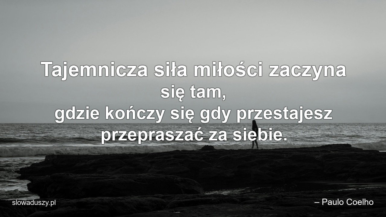 Tajemnicza siła miłości zaczyna się tam,  gdzie kończy się gdy przestajesz przepraszać za siebie.