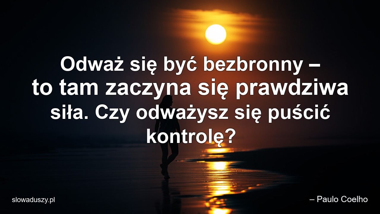 Odważ się być bezbronny – to tam zaczyna się prawdziwa siła. Czy odważysz się puścić kontrolę?