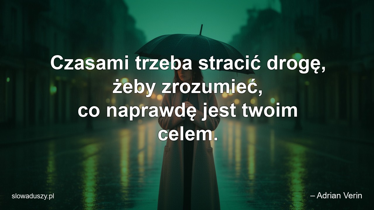 Czasami trzeba stracić drogę,  żeby zrozumieć,  co naprawdę jest twoim celem.