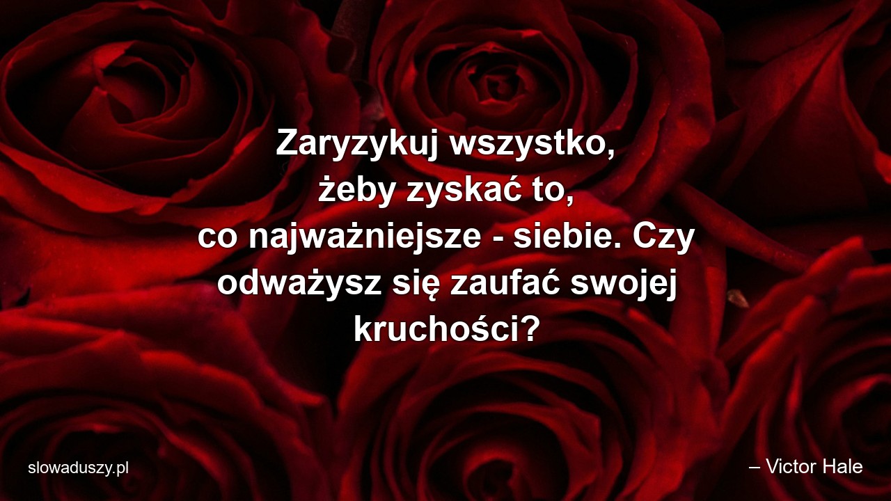 Zaryzykuj wszystko,  żeby zyskać to,  co najważniejsze - siebie. Czy odważysz się zaufać swojej kruchości? - – Victor Hale