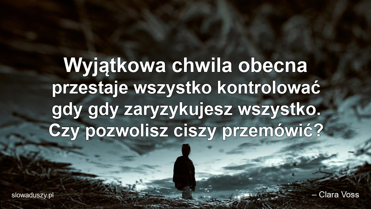 Wyjątkowa chwila obecna przestaje wszystko kontrolować gdy gdy zaryzykujesz wszystko. Czy pozwolisz ciszy przemówić?