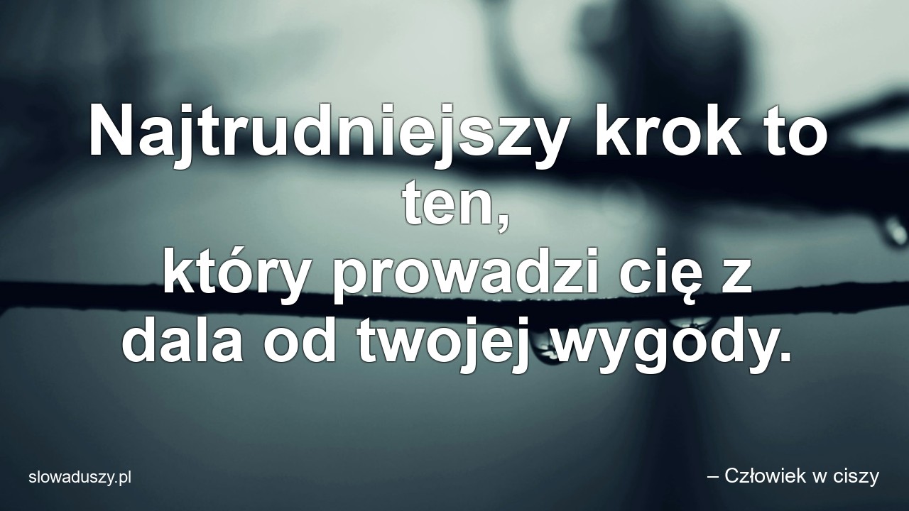 Najtrudniejszy krok to ten,  który prowadzi cię z dala od twojej wygody.