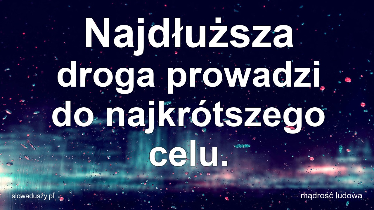 Najdłuższa droga prowadzi do najkrótszego celu.