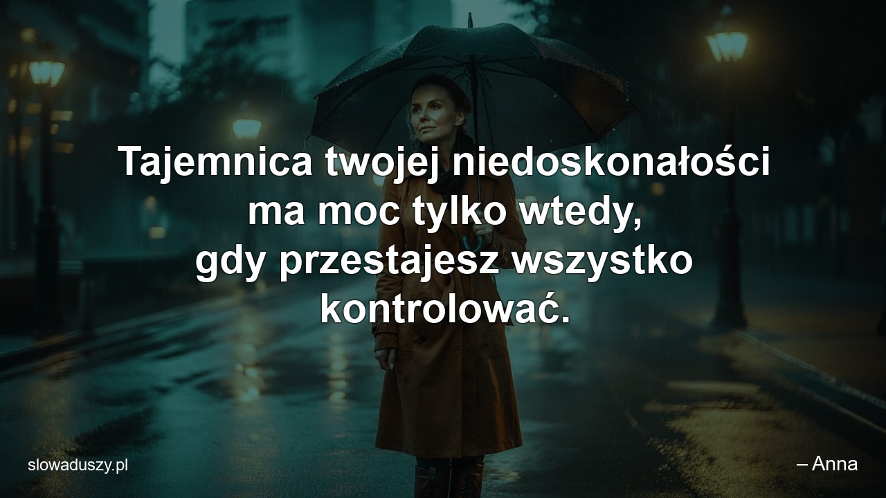 Tajemnica twojej niedoskonałości ma moc tylko wtedy,  gdy przestajesz wszystko kontrolować.