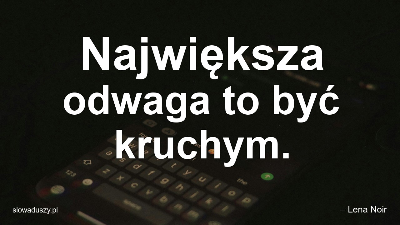 Największa odwaga to być kruchym. - – Lena Noir