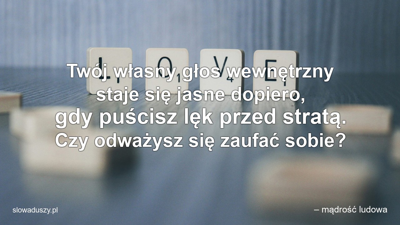Twój własny głos wewnętrzny staje się jasne dopiero,  gdy puścisz lęk przed stratą. Czy odważysz się zaufać sobie? - – mądrość ludowa