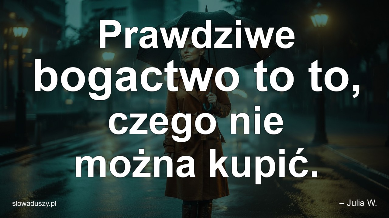 Prawdziwe bogactwo to to,  czego nie można kupić.