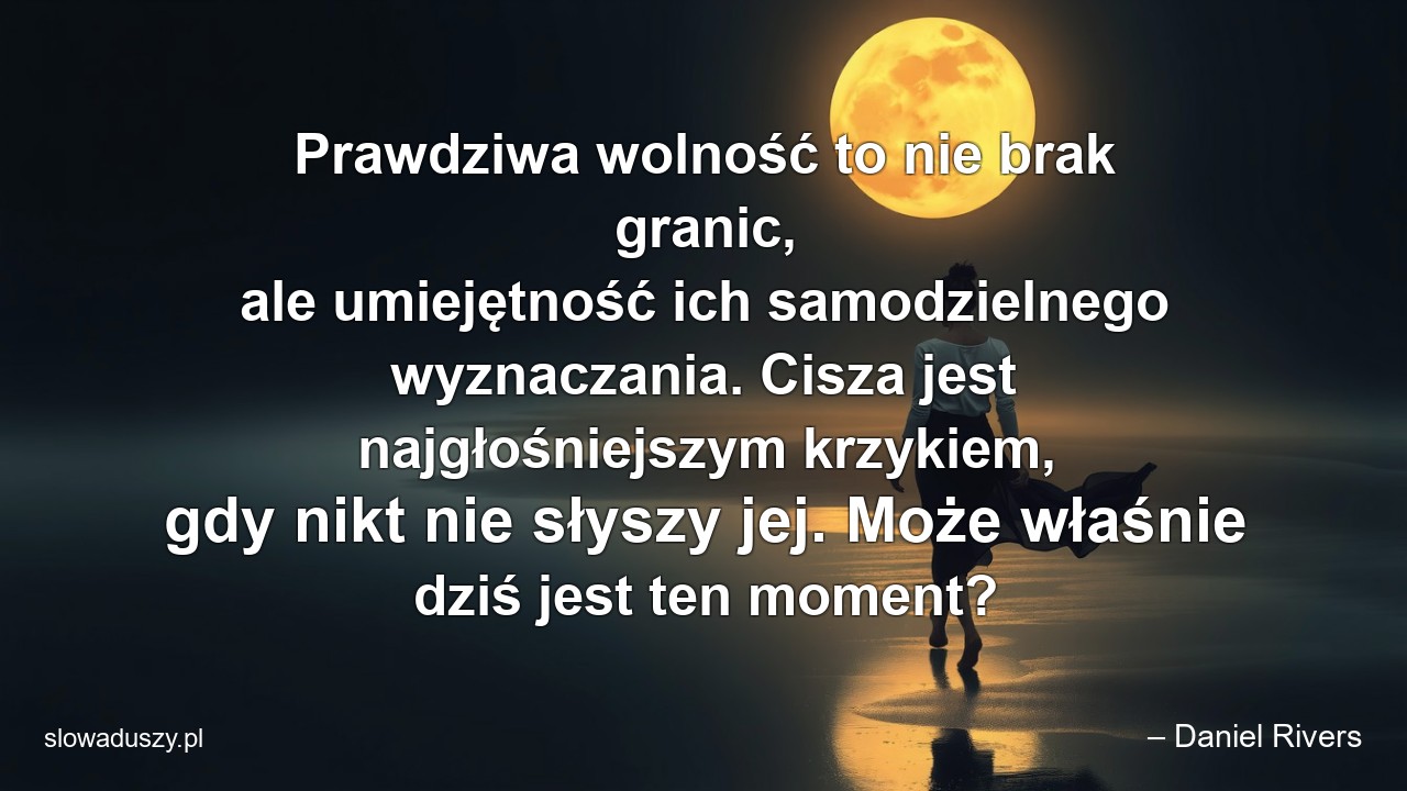 Prawdziwa wolność to nie brak granic,  ale umiejętność ich samodzielnego wyznaczania. Cisza jest najgłośniejszym krzykiem,  gdy nikt nie słyszy jej. Może właśnie dziś jest ten moment?