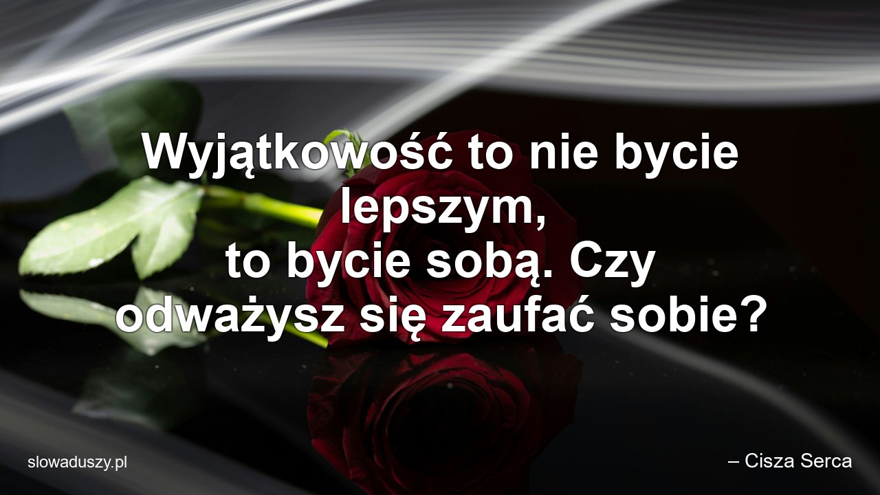 Wyjątkowość to nie bycie lepszym,  to bycie sobą. Czy odważysz się zaufać sobie?
