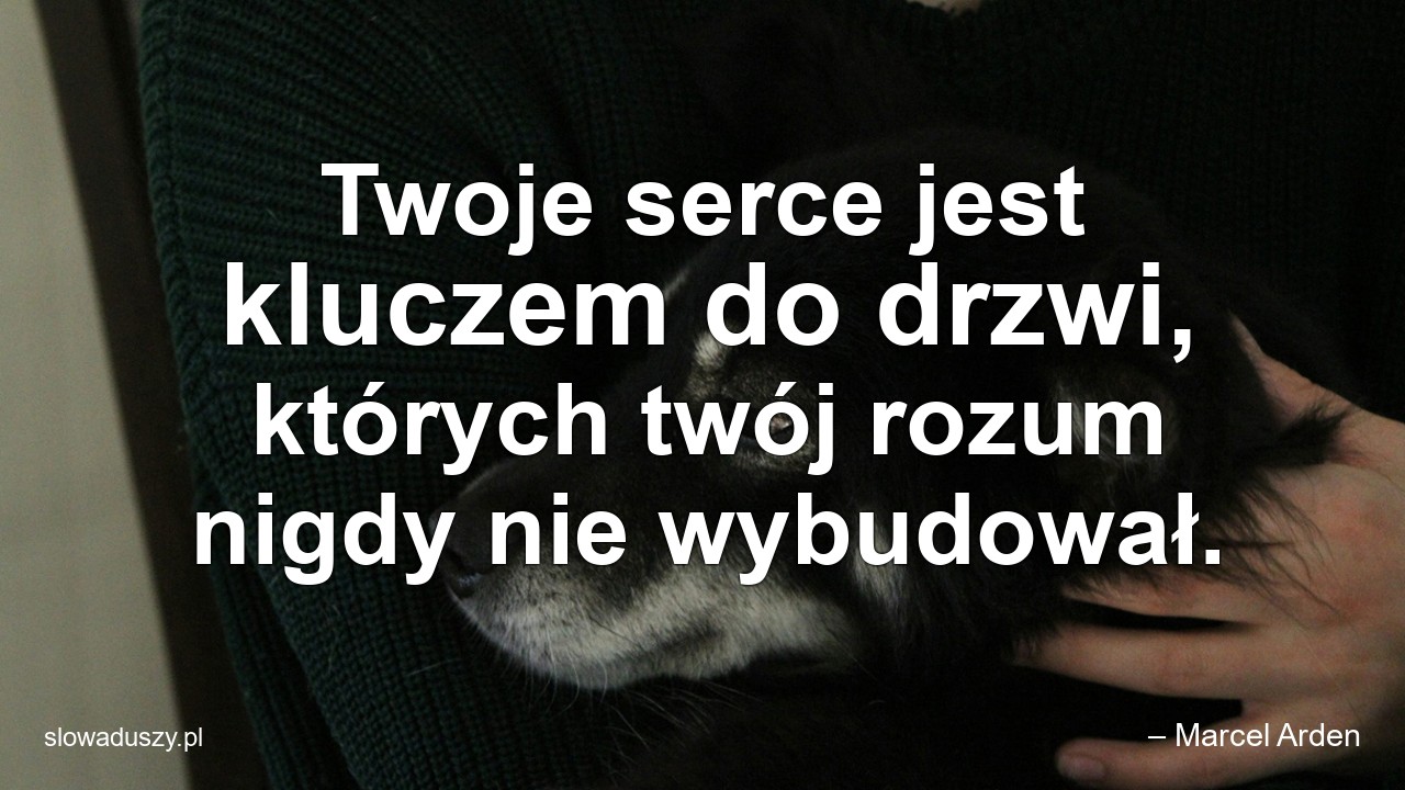 Twoje serce jest kluczem do drzwi,  których twój rozum nigdy nie wybudował.