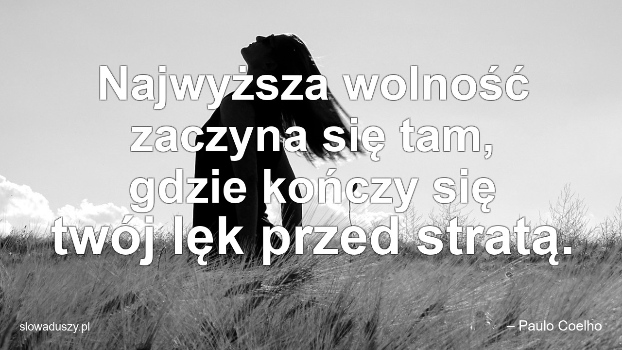 Najwyższa wolność zaczyna się tam,  gdzie kończy się twój lęk przed stratą. - – Paulo Coelho