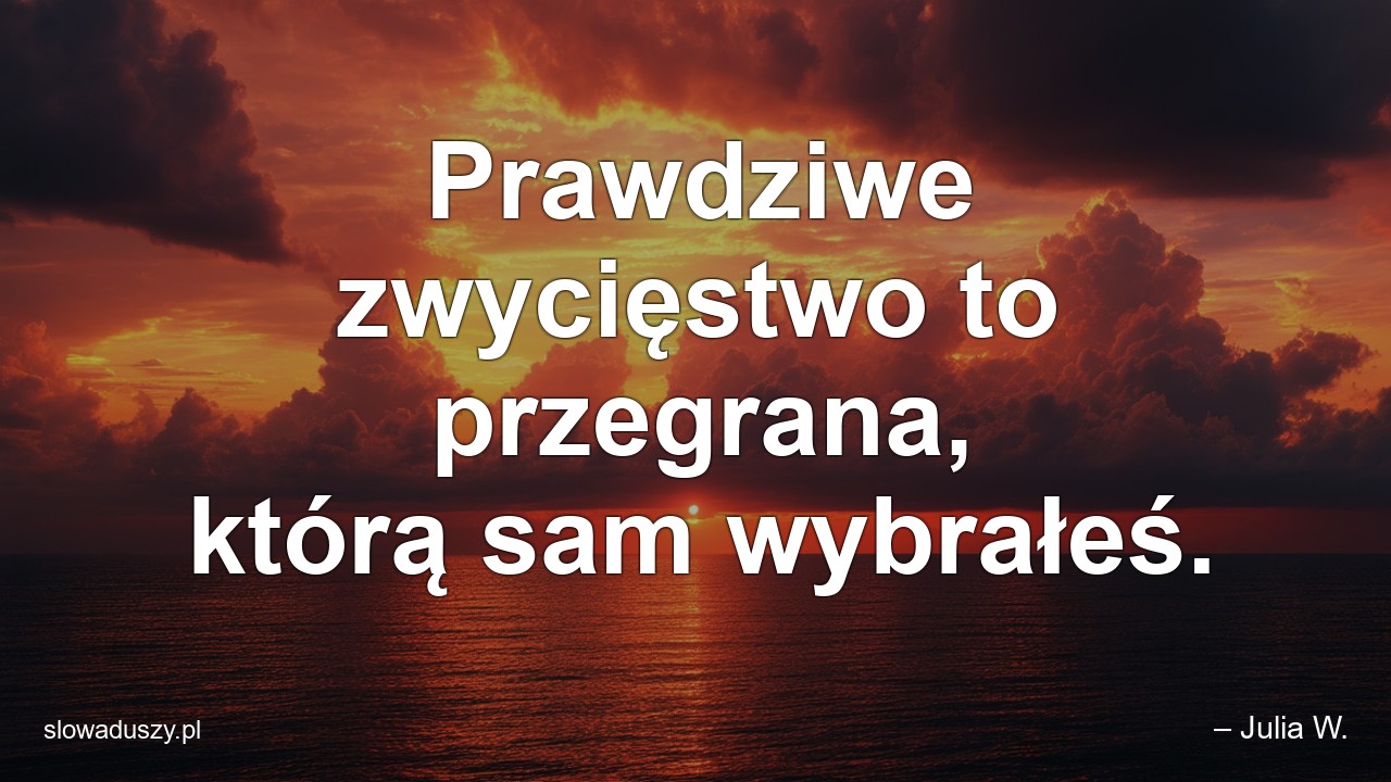 Prawdziwe zwycięstwo to przegrana,  którą sam wybrałeś. - – Julia W.