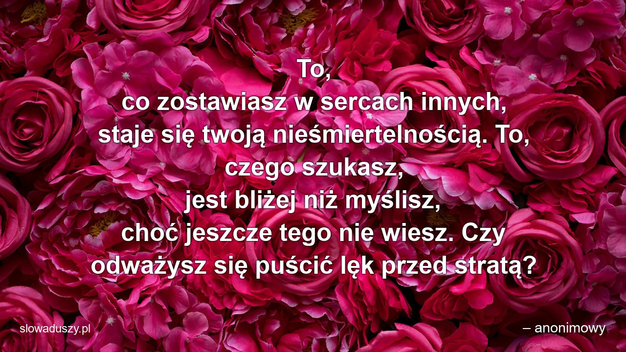 To,  co zostawiasz w sercach innych,  staje się twoją nieśmiertelnością. To,  czego szukasz,  jest bliżej niż myślisz,  choć jeszcze tego nie wiesz. Czy odważysz się puścić lęk przed stratą?