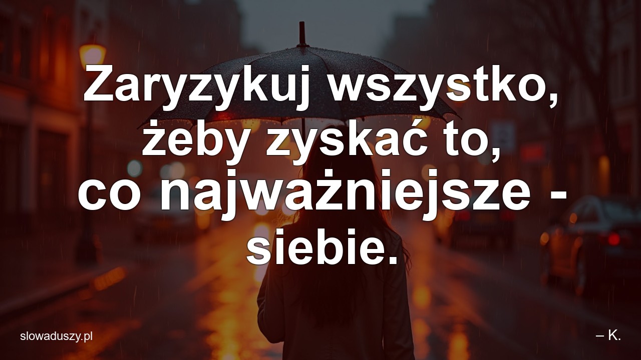 Zaryzykuj wszystko,  żeby zyskać to,  co najważniejsze - siebie.