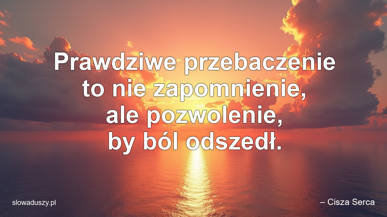 Prawdziwe przebaczenie to nie zapomnienie,  ale pozwolenie,  by ból odszedł. - – Cisza Serca