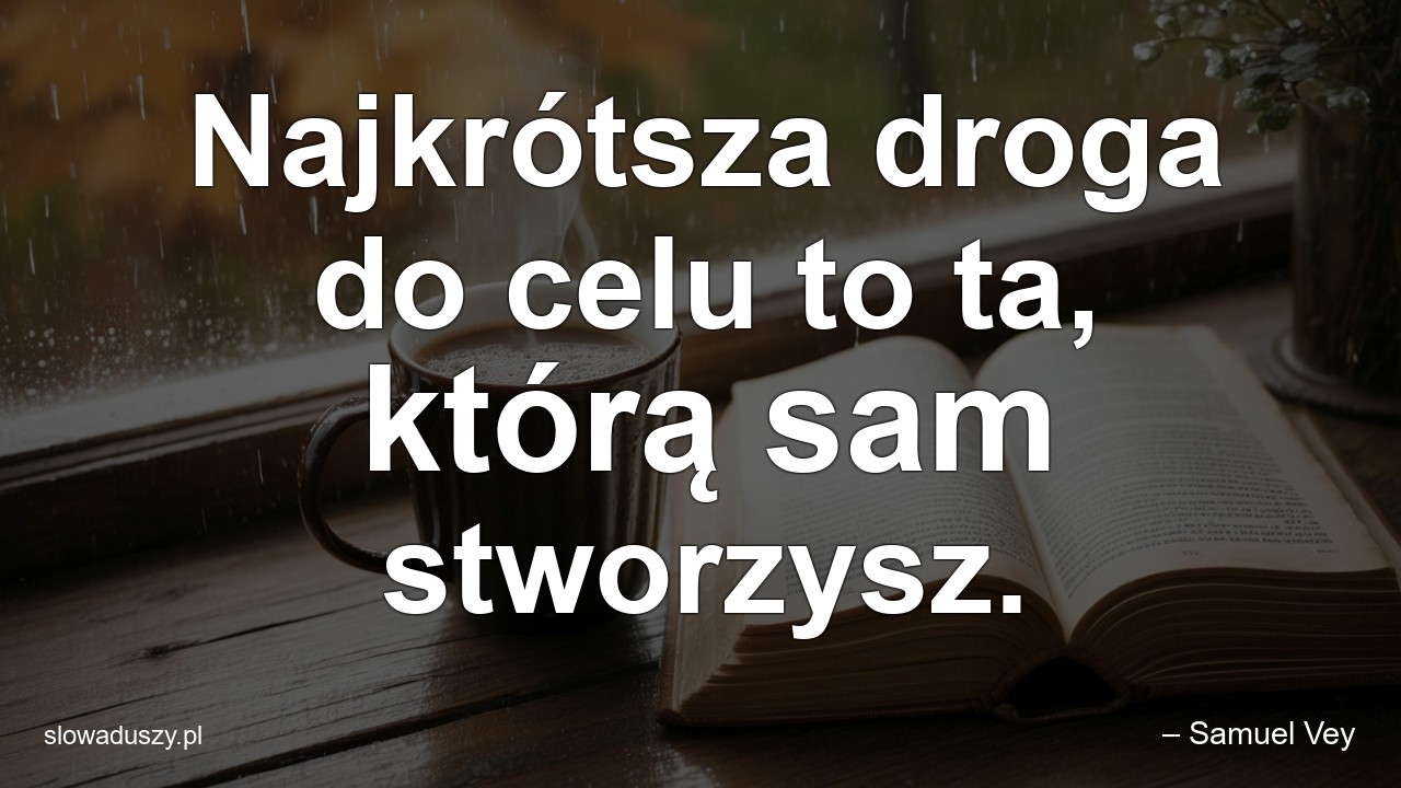 Najkrótsza droga do celu to ta,  którą sam stworzysz.