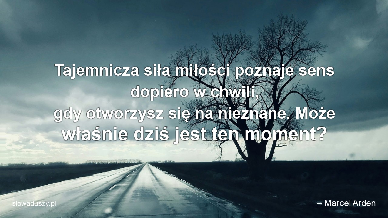 Tajemnicza siła miłości poznaje sens dopiero w chwili,  gdy otworzysz się na nieznane. Może właśnie dziś jest ten moment?