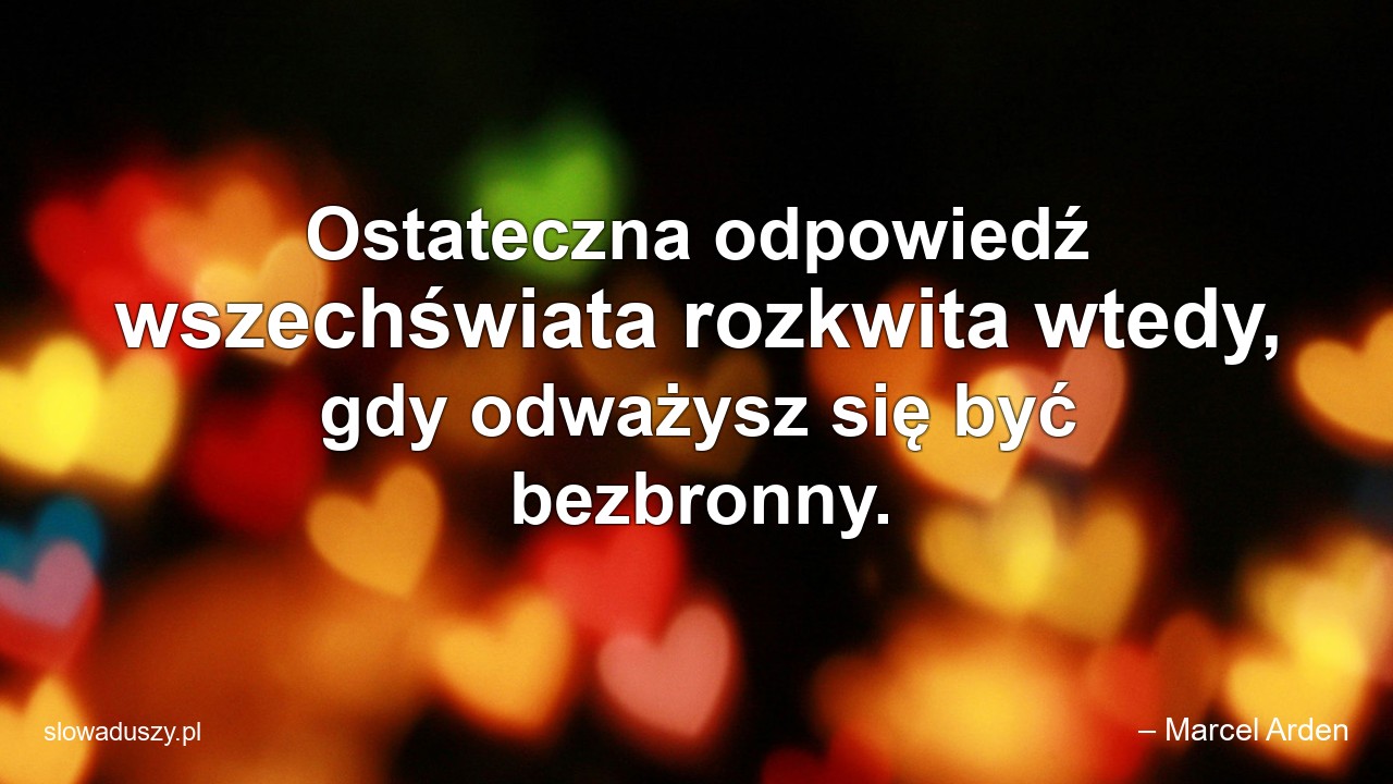 Ostateczna odpowiedź wszechświata rozkwita wtedy,  gdy odważysz się być bezbronny.