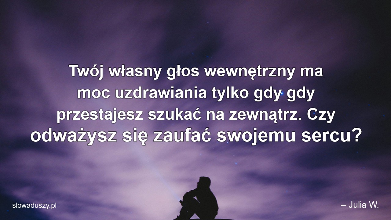 Twój własny głos wewnętrzny ma moc uzdrawiania tylko gdy gdy przestajesz szukać na zewnątrz. Czy odważysz się zaufać swojemu sercu?
