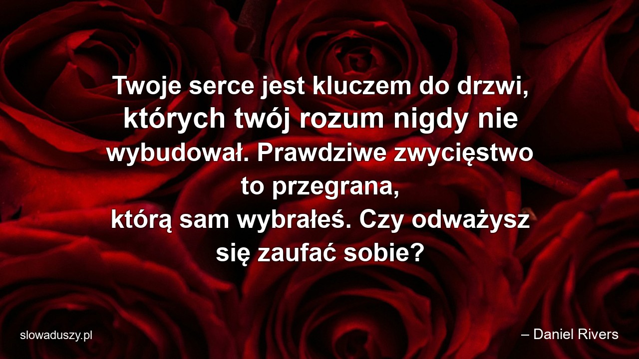 Twoje serce jest kluczem do drzwi,  których twój rozum nigdy nie wybudował. Prawdziwe zwycięstwo to przegrana,  którą sam wybrałeś. Czy odważysz się zaufać sobie?