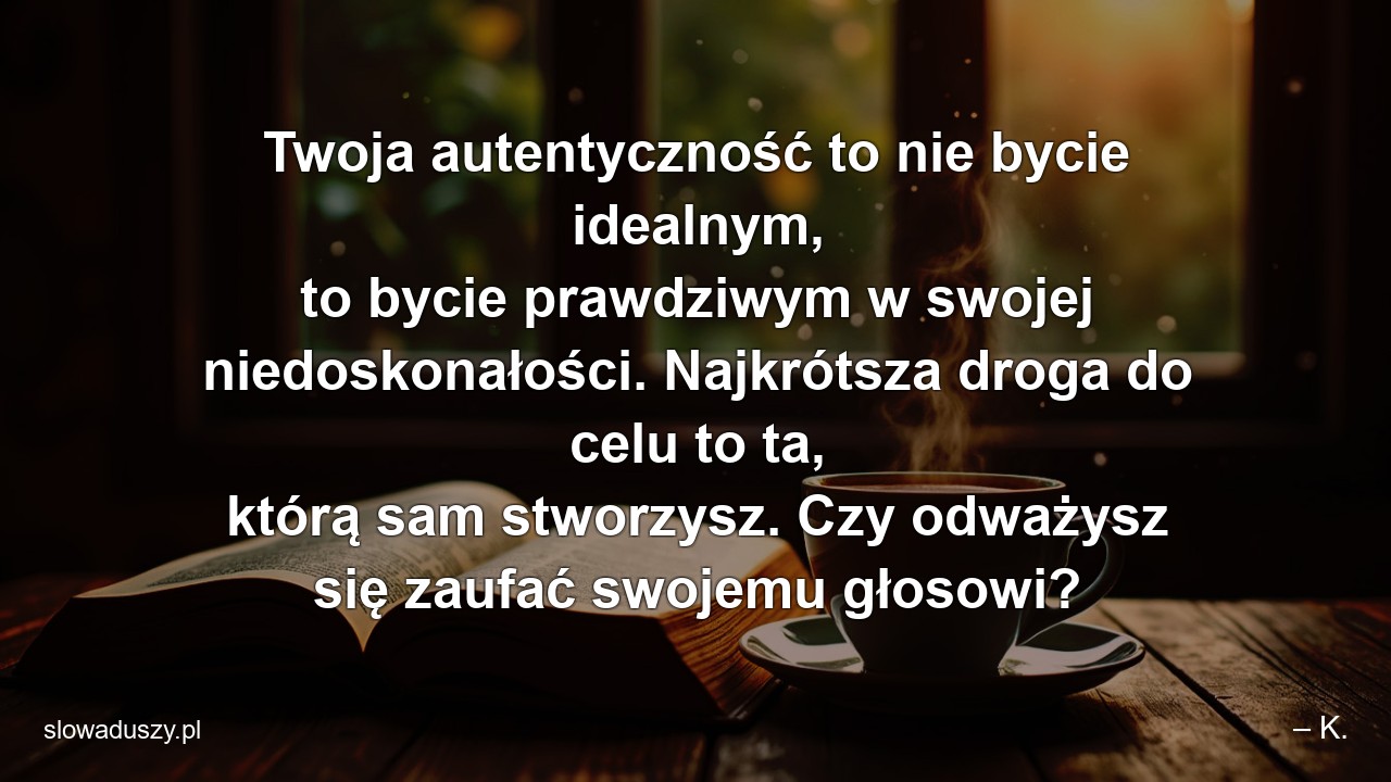Twoja autentyczność to nie bycie idealnym,  to bycie prawdziwym w swojej niedoskonałości. Najkrótsza droga do celu to ta,  którą sam stworzysz. Czy odważysz się zaufać swojemu głosowi?