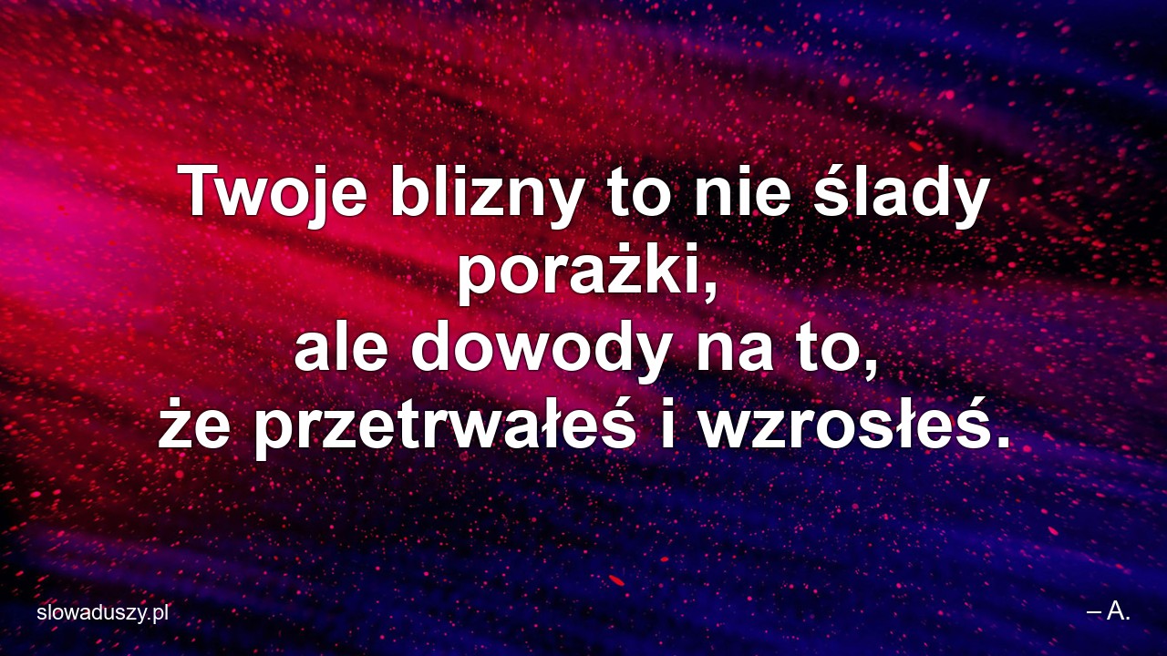 Twoje blizny to nie ślady porażki,  ale dowody na to,  że przetrwałeś i wzrosłeś. - – A.