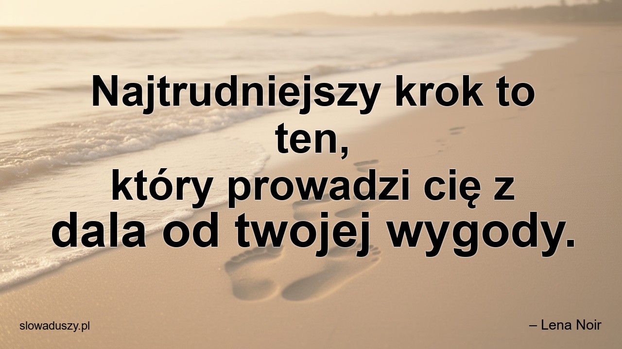 Najtrudniejszy krok to ten,  który prowadzi cię z dala od twojej wygody. - – Lena Noir