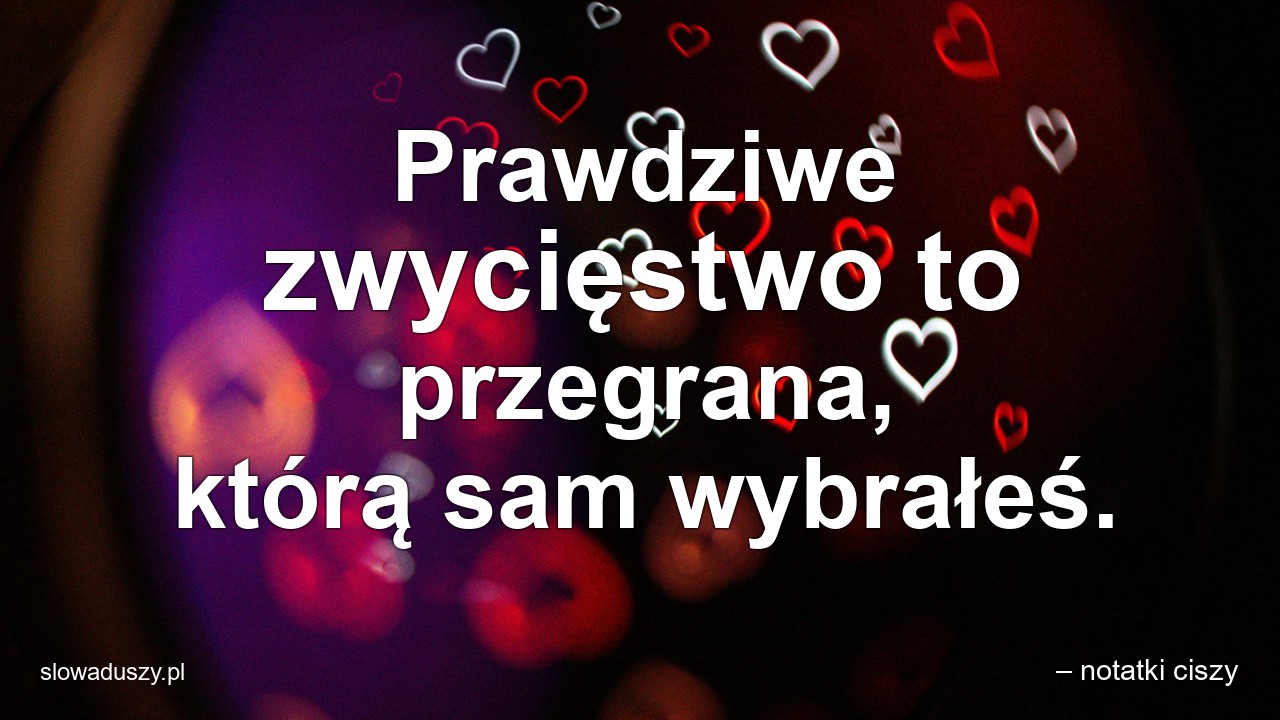 Prawdziwe zwycięstwo to przegrana,  którą sam wybrałeś. - – notatki ciszy
