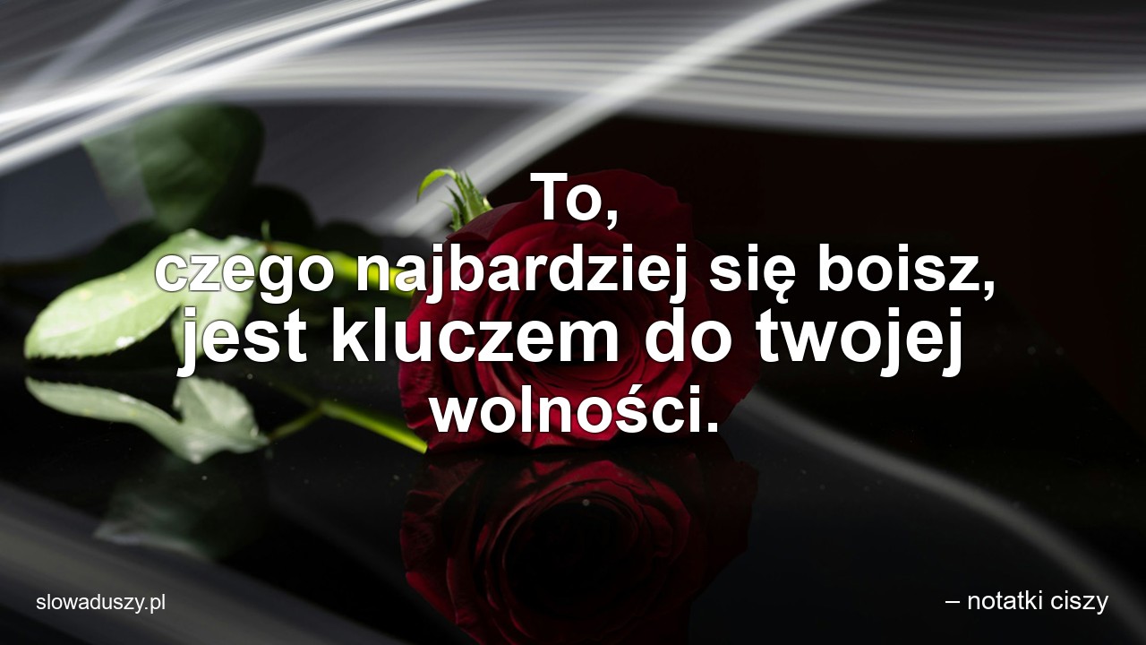 To,  czego najbardziej się boisz,  jest kluczem do twojej wolności.