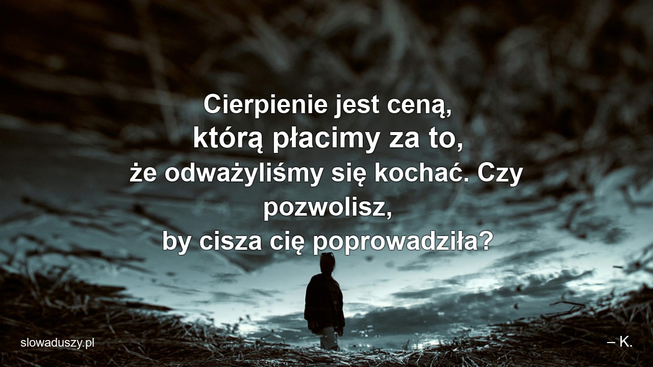 Cierpienie jest ceną,  którą płacimy za to,  że odważyliśmy się kochać. Czy pozwolisz,  by cisza cię poprowadziła?