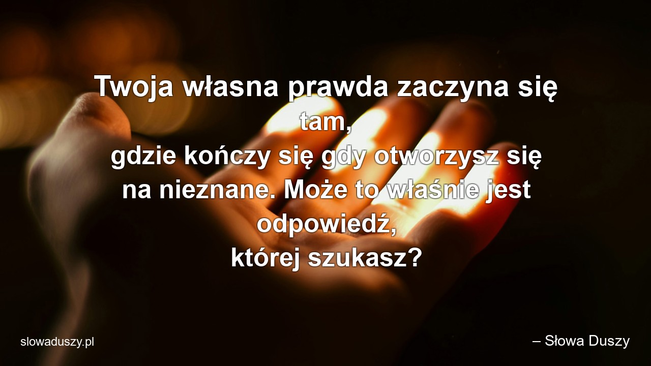 Twoja własna prawda zaczyna się tam,  gdzie kończy się gdy otworzysz się na nieznane. Może to właśnie jest odpowiedź,  której szukasz?