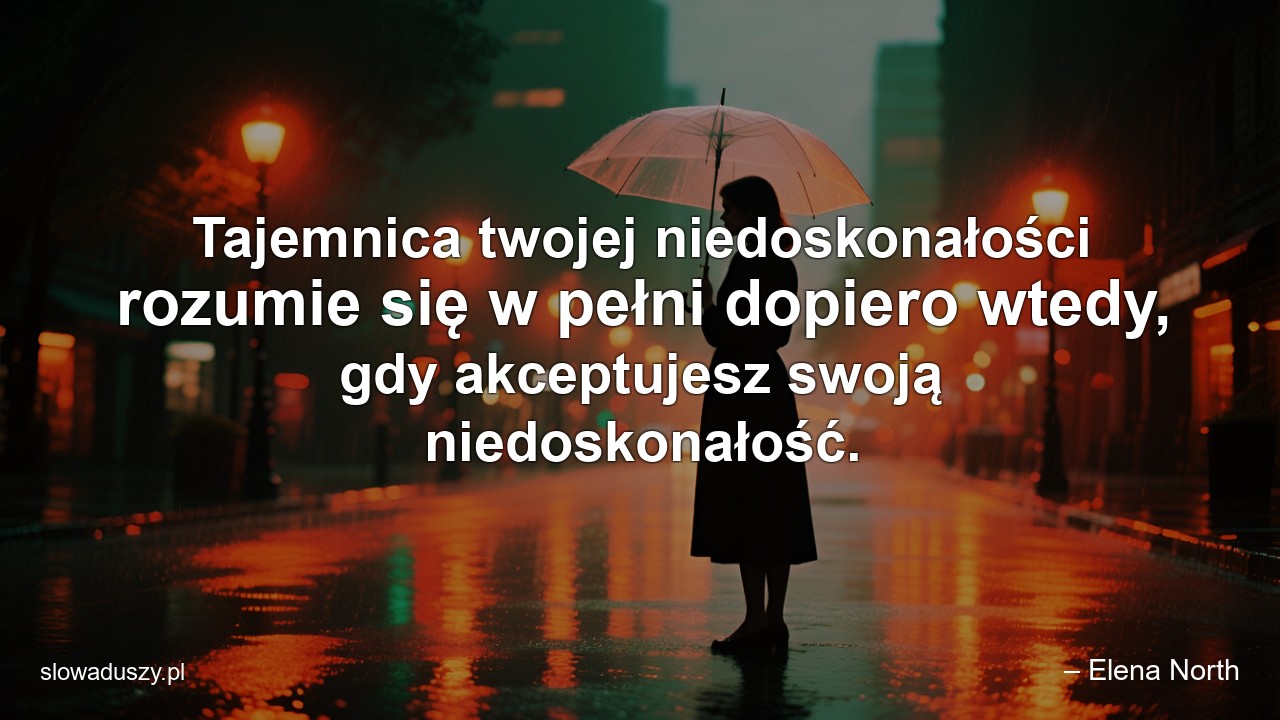Tajemnica twojej niedoskonałości rozumie się w pełni dopiero wtedy,  gdy akceptujesz swoją niedoskonałość.