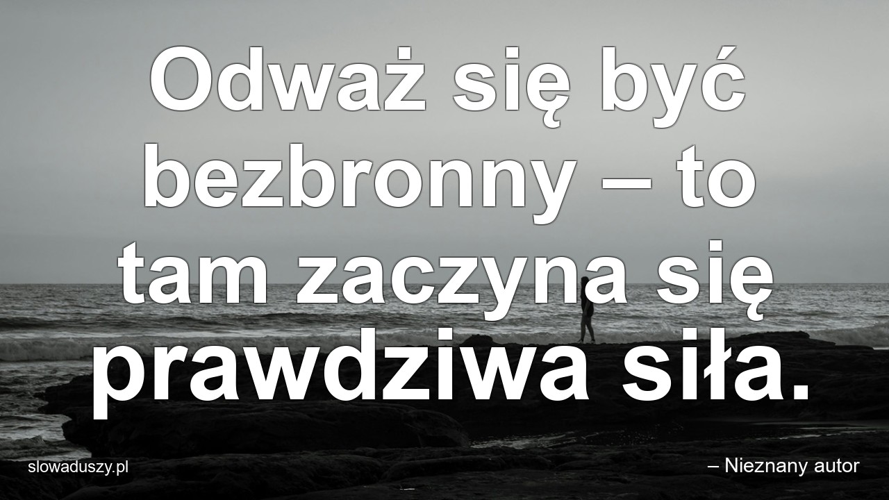 Odważ się być bezbronny – to tam zaczyna się prawdziwa siła. - – Nieznany autor