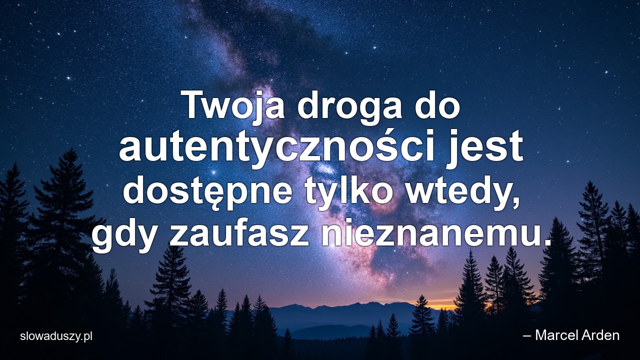 Twoja droga do autentyczności jest dostępne tylko wtedy,  gdy zaufasz nieznanemu.