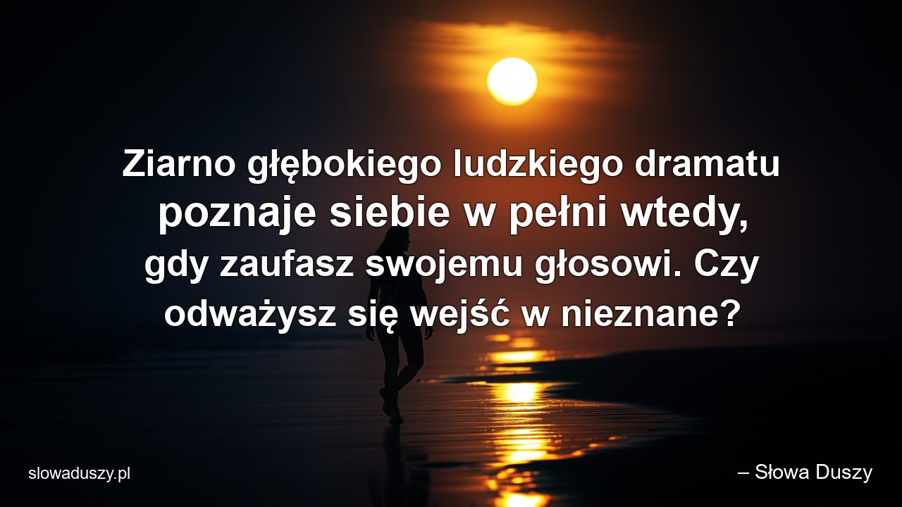 Ziarno głębokiego ludzkiego dramatu poznaje siebie w pełni wtedy,  gdy zaufasz swojemu głosowi. Czy odważysz się wejść w nieznane?