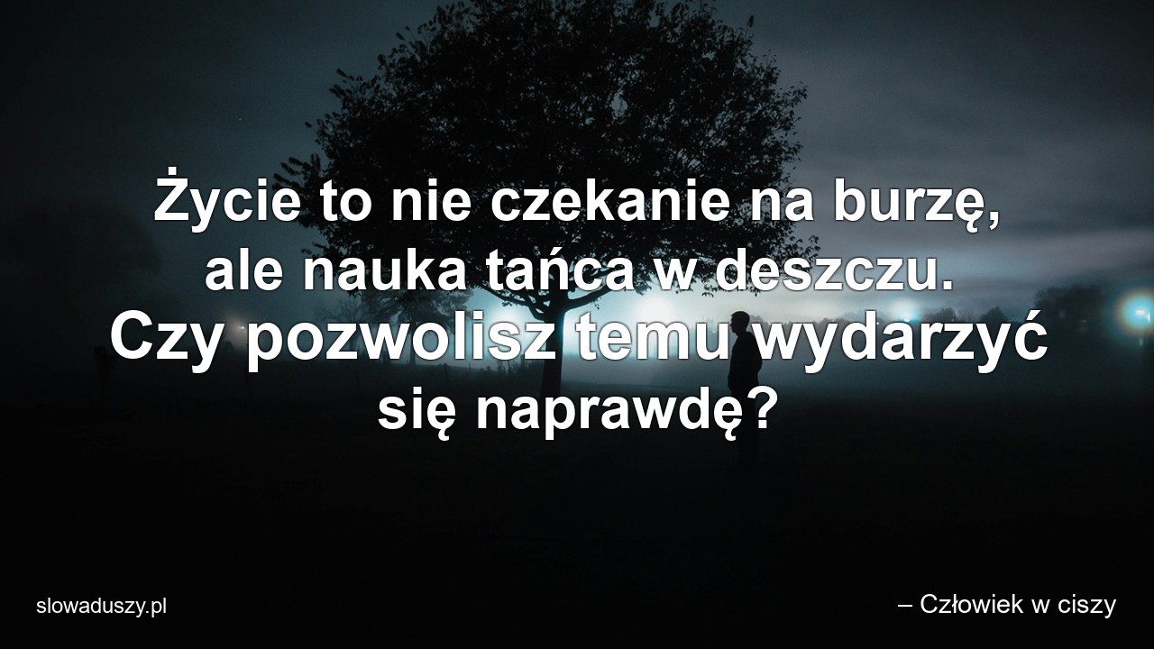 Życie to nie czekanie na burzę,  ale nauka tańca w deszczu. Czy pozwolisz temu wydarzyć się naprawdę?