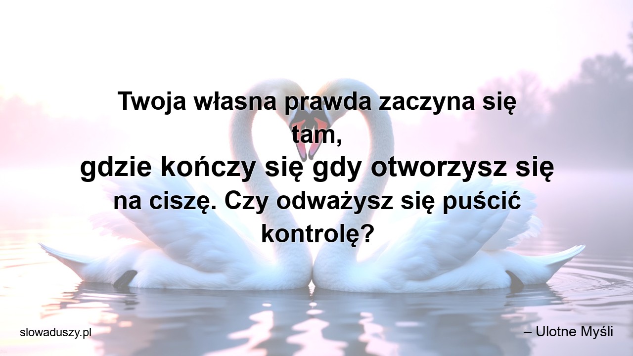 Twoja własna prawda zaczyna się tam,  gdzie kończy się gdy otworzysz się na ciszę. Czy odważysz się puścić kontrolę? - – Ulotne Myśli