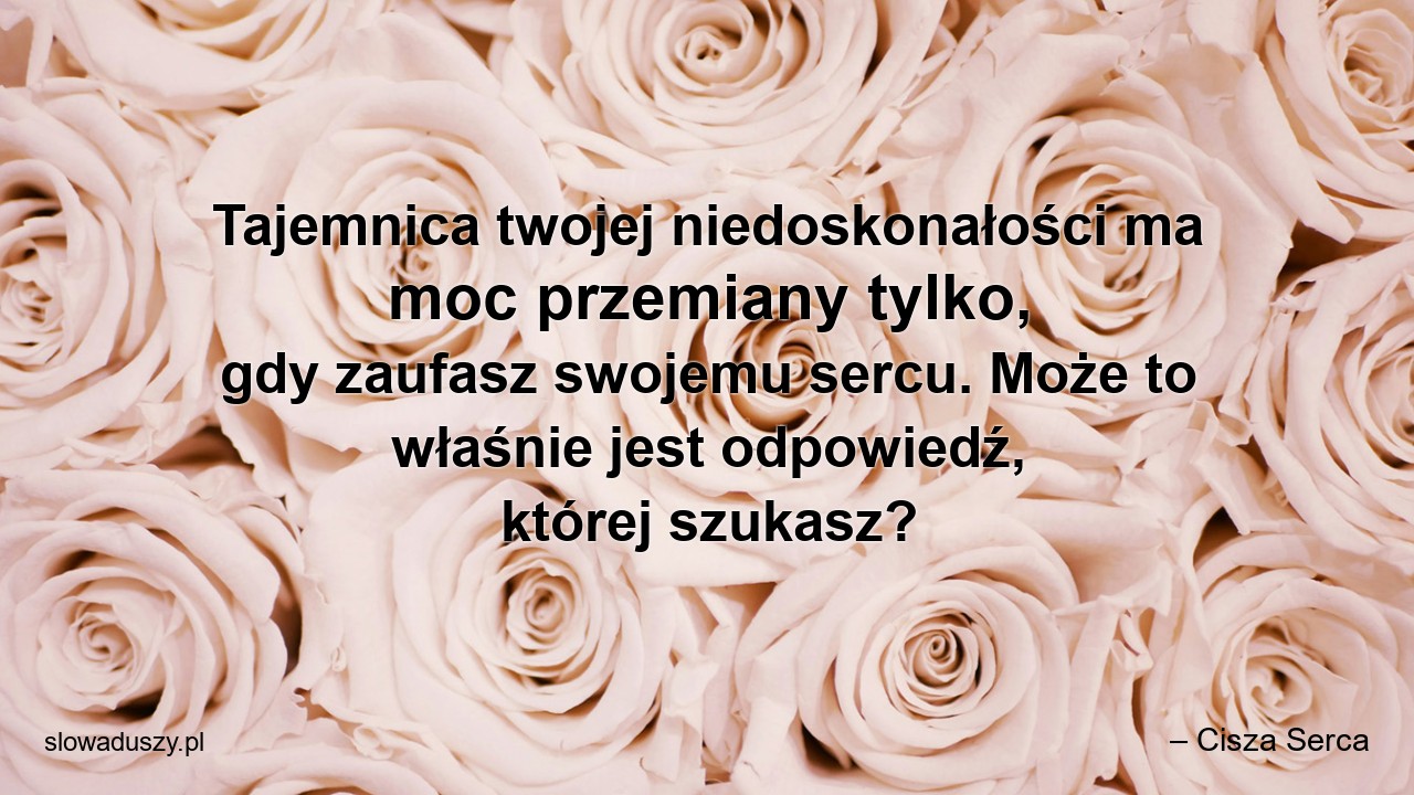 Tajemnica twojej niedoskonałości ma moc przemiany tylko,  gdy zaufasz swojemu sercu. Może to właśnie jest odpowiedź,  której szukasz? - – Cisza Serca