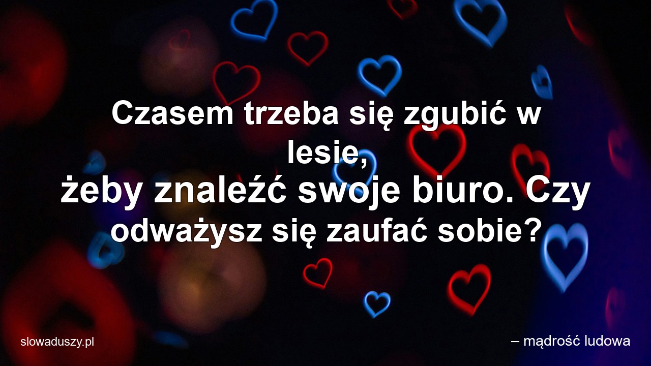 Czasem trzeba się zgubić w lesie,  żeby znaleźć swoje biuro. Czy odważysz się zaufać sobie? - – mądrość ludowa
