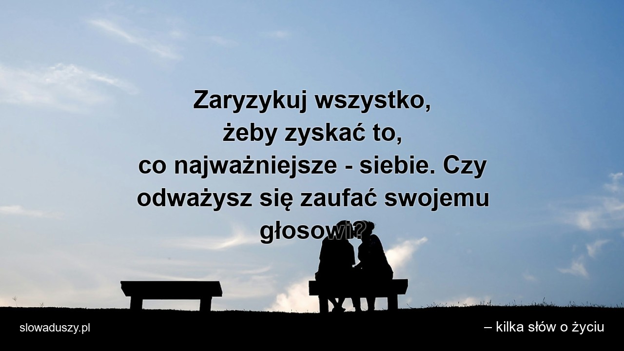 Zaryzykuj wszystko,  żeby zyskać to,  co najważniejsze - siebie. Czy odważysz się zaufać swojemu głosowi? - – kilka słów o życiu