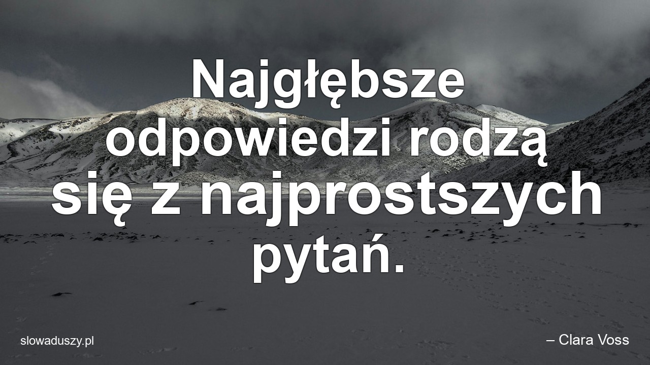 Najgłębsze odpowiedzi rodzą się z najprostszych pytań. - – Clara Voss